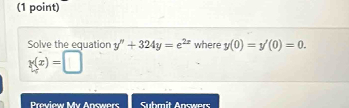 Solve the equation y''+324y=e^(2x) where y(0)=y'(0)=0.
y(x)=□
Preview Mv Answers Submit Answers