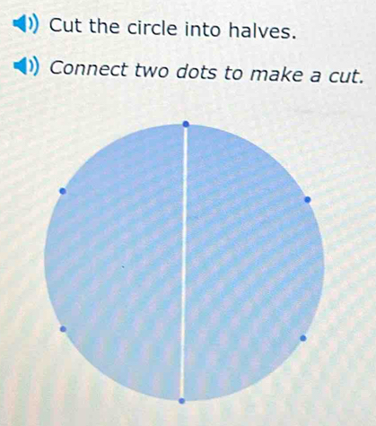 Cut the circle into halves. 
Connect two dots to make a cut.