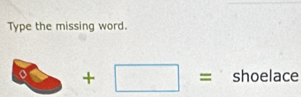 Type the missing word. 
_  +□ = shoelace