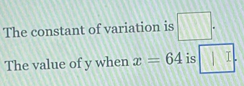 The constant of variation is □. 
The value of y when x=64 is |□.