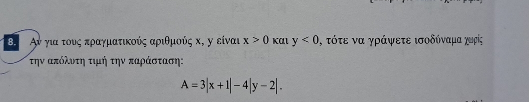 Αν για τους πραγματικούς αριθμούς κ, η είναι x>0 Kαl y<0</tex> , τότε να γράψετε ισοδύναμα χωρίς 
την απόλυτη τιμή την παράσταση:
A=3|x+1|-4|y-2|.