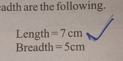 adth are the following. 
Length =7cm
Breadth =5cm