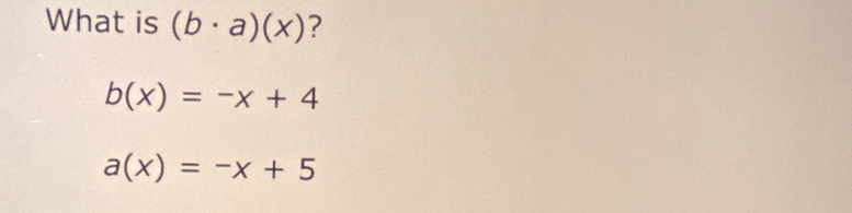What is (b· a)(x) ?
b(x)=-x+4
a(x)=-x+5