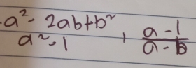 a^2-2ab+b^2,  (a-1)/a-b 
a^2-1