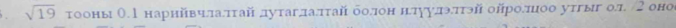sqrt(19) тооны О. 1 нарийвчлаπτай дутаглаπτай болон нίπуулэππτэй ойролиоо утгыг ол 2 оно