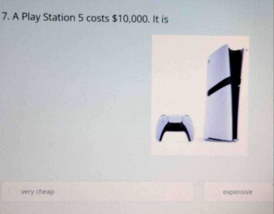 A Play Station 5 costs $10,000. It is
very cheap expensive