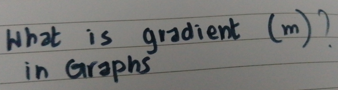 What is gradient (m)? 
in Graphs