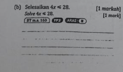 Selesaikan 4x≤slant 28. [1 markah] 
Solve 4x≤slant 28. [1 mark] 
BT m.s. 160 TPJ ARAS 
_ 
_ 
_ 
_ 
_