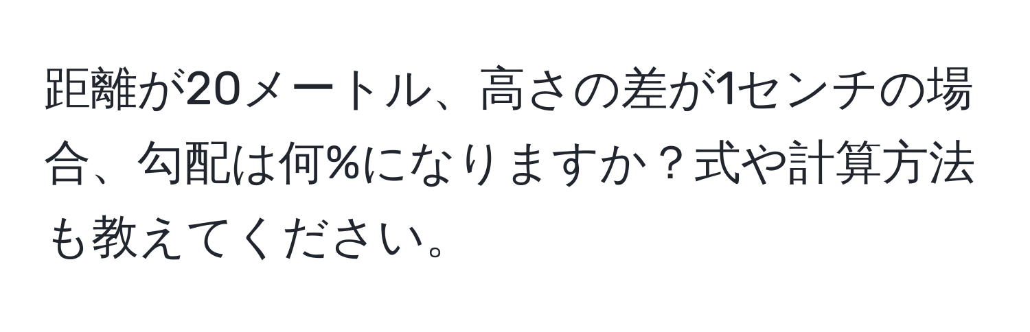 距離が20メートル、高さの差が1センチの場合、勾配は何%になりますか？式や計算方法も教えてください。
