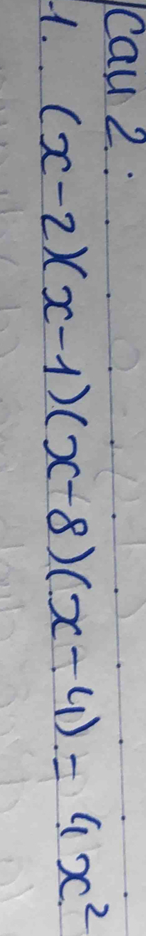 Cau 2. : 
1. (x-2)(x-1)(x-8)(x-4)=4x^2