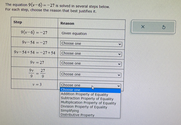 The equation 9(v-6)=-27 is solved in several steps below.
For each step, choose the reason that best justifies it.
×
Division Property of Equality
Simplifying
Distributive Property