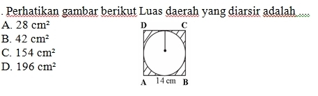 Perhatikan gambar berikut Luas daerah yang diarsir adalah
A. 28cm^2
B. 42cm^2
C. 154cm^2
D. 196cm^2