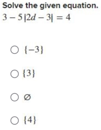 Solve the given equation.
3-5|2d-3|=4
 -3
 3
Ø
 4