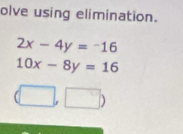 olve using elimination.
2x-4y=-16
10x-8y=16
(□ ,□ )