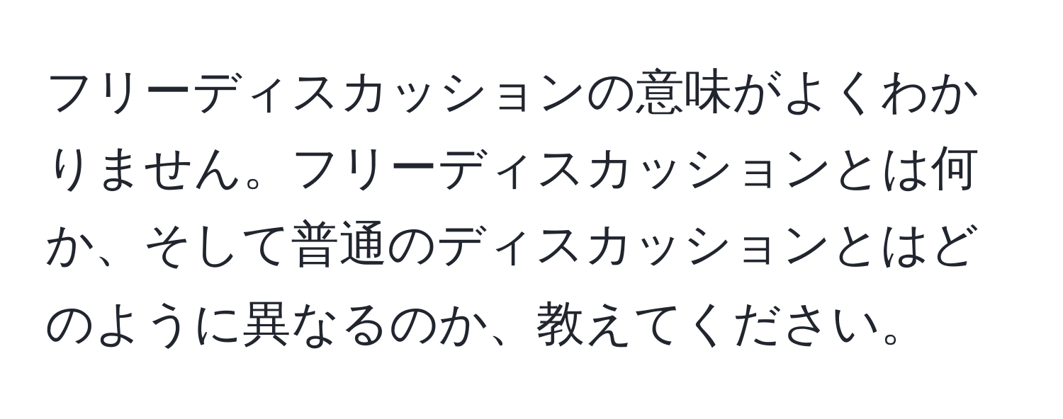 フリーディスカッションの意味がよくわかりません。フリーディスカッションとは何か、そして普通のディスカッションとはどのように異なるのか、教えてください。