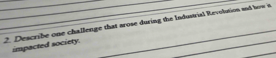 Describe one challenge that arose during the Industrial Revolution and how it 
impacted society.