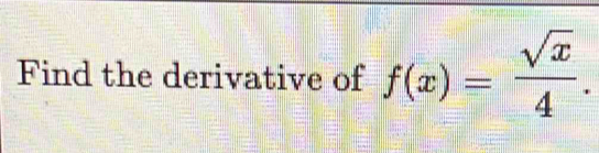 Find the derivative of f(x)= sqrt(x)/4 .