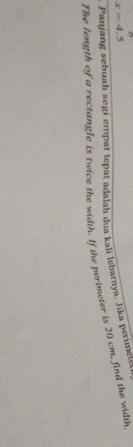 x=4.5. Panjang sebuah segi empat tepat adalah dua kali lebarnya. Jika perímeten 
The length of a rectangle is twice the width. If the perimeter is 20 cm, find the width.