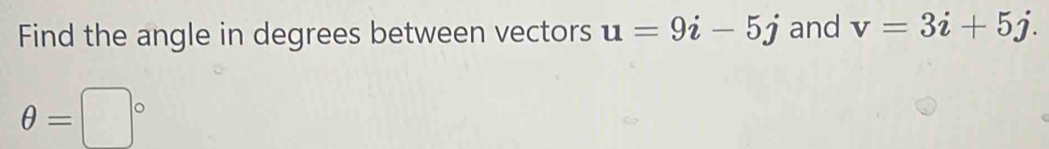 Find the angle in degrees between vectors u=9i-5j and v=3i+5j.
θ =□°