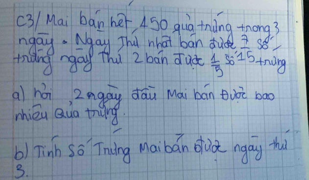 (3/ Mai ban her 450 quà tnàng trong3 
ngay. Agay Thu nhat bān dud so 
triānggau thú 2 bān duào  1/5  So  7/15  trang 
al há zngau dāu Mai bān Buǒè bao 
whièu Quo trāng. 
b) Tinh so Tning Maibán dud ngay thi 
3.