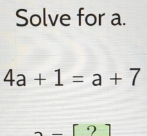 Solve for a.
4a+1=a+7
_  [?]