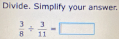 Divide. Simplify your answer.
 3/8 /  3/11 =□