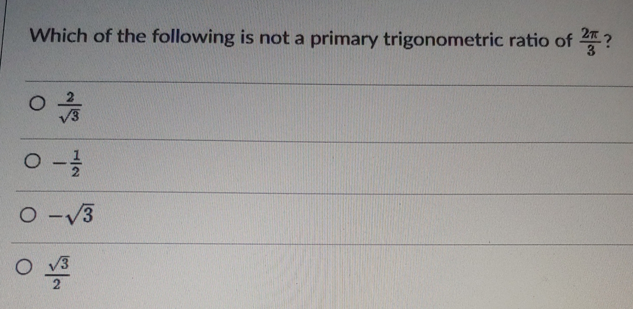 Which of the following is not a primary trigonometric ratio of  2π /3  ?
 2/sqrt(3) 
- 1/2 
-sqrt(3)
 sqrt(3)/2 