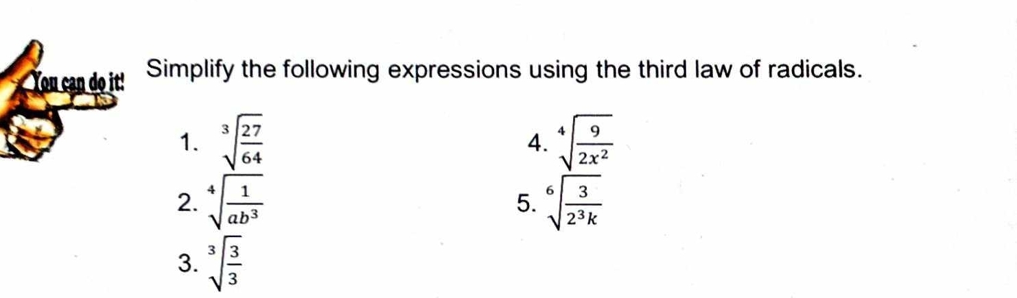 You can do it! Simplify the following expressions using the third law of radicals. 
1. sqrt[3](frac 27)64 sqrt[4](frac 9)2x^2
4. 
2. sqrt[4](frac 1)ab^3 5. sqrt[6](frac 3)2^3k
3. sqrt[3](frac 3)3