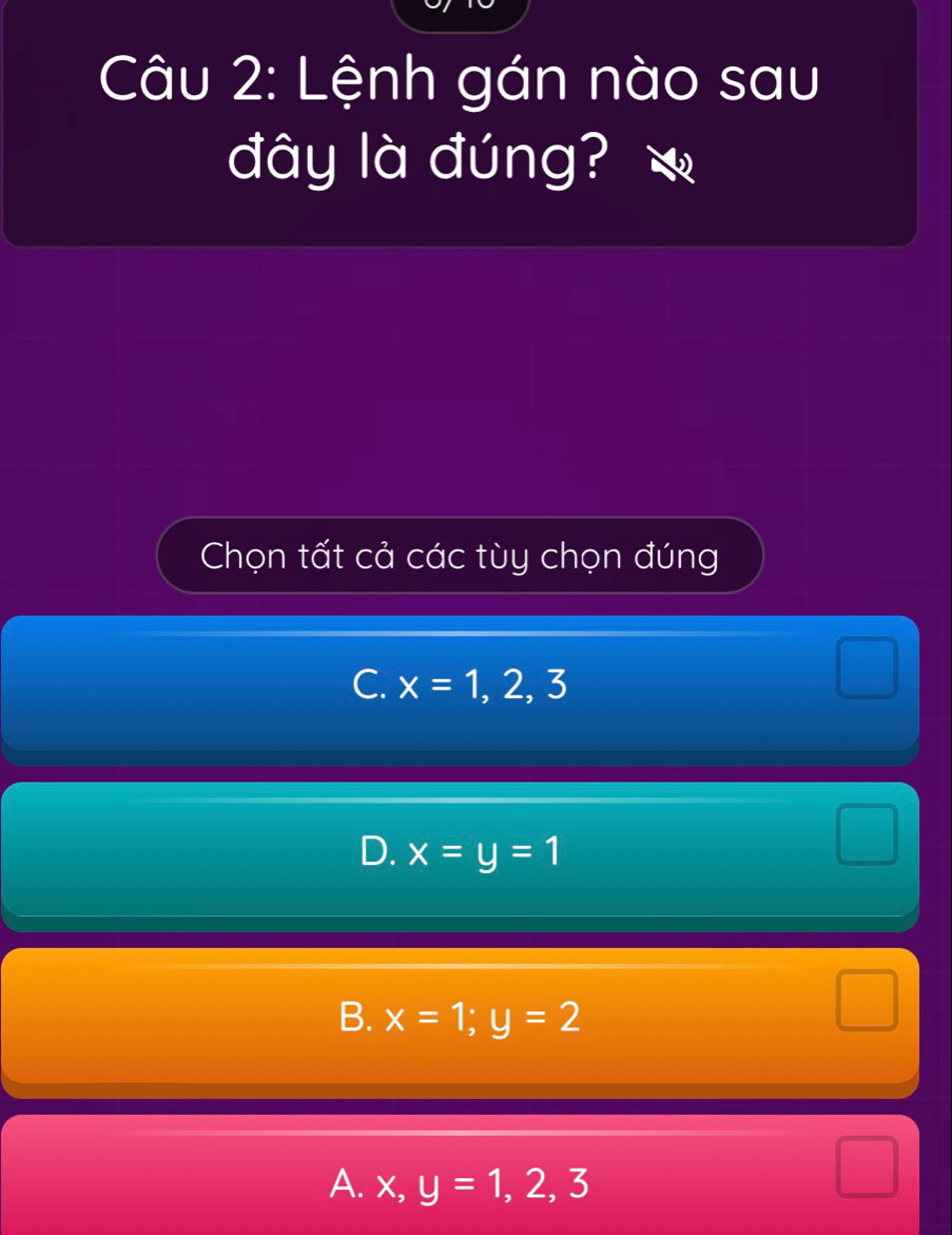 Lệnh gán nào sau
đây là đúng?
Chọn tất cả các tùy chọn đúng
C. x=1, 2, 3
D. x=y=1
B. x=1; y=2
A. x, y=1, 2, 3