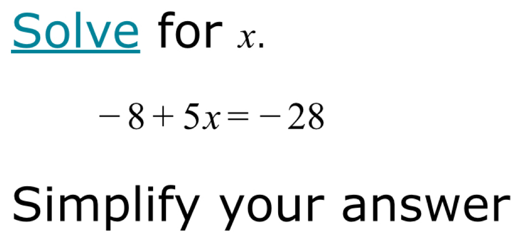 Solve for x.
-8+5x=-28
Simplify your answer