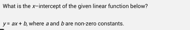 What is the x-intercept of the given linear function below?
y=ax+b , where a and bare non-zero constants.