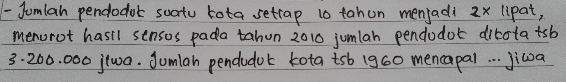 Jumlah pendodok soatu kota setrap 10 tahon menjadi 2x lipat, 
menorot hasil sensos pada tahun 2010 jumlan pendodor dirotatsb
3. 200. 000 jtwa. Jumlah pendudok tota tsb 1960 mencapai. . . jiwa