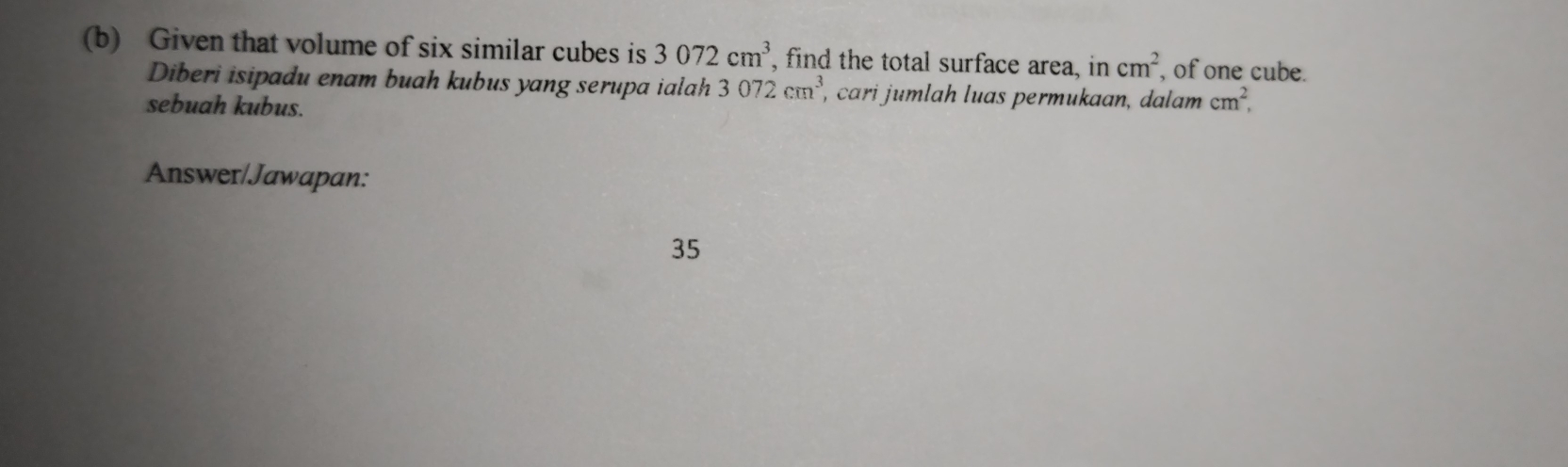 Given that volume of six similar cubes is 3072cm^3 , find the total surface area, in cm^2 , of one cube. 
Diberi isipadu enam buah kubus yang serupa ialah 3072cm^3 , cari jumlah luas permukaan, dalam cm^2, 
sebuah kubus. 
Answer/Jawapan: 
35