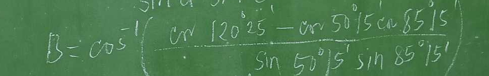 B=cos^(-1)(frac 120°25'20-cos 50°15'20°)5'1305^((circ)°)