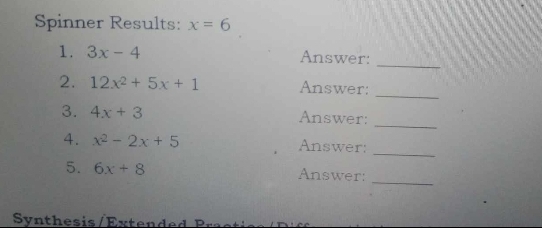 Spinner Results: x=6
1. 3x-4 Answer: 
_ 
_ 
2. 12x^2+5x+1 Answer: 
_ 
3. 4x+3 Answer: 
_ 
4. x^2-2x+5 Answer: 
_ 
5. 6x+8 Answer: 
Svnthesis/Extended