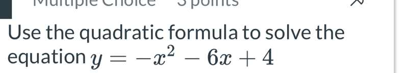 Use the quadratic formula to solve the 
equation y=-x^2-6x+4