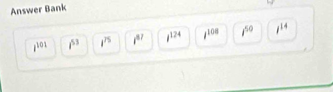 Answer Bank
i^(101) i^(53) i^(75) i^(87) i^(124) l^(108) 1^(50) i^(14)