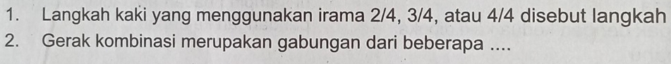 Langkah kaki yang menggunakan irama 2/4, 3/4, atau 4/4 disebut langkah 
2. Gerak kombinasi merupakan gabungan dari beberapa ....