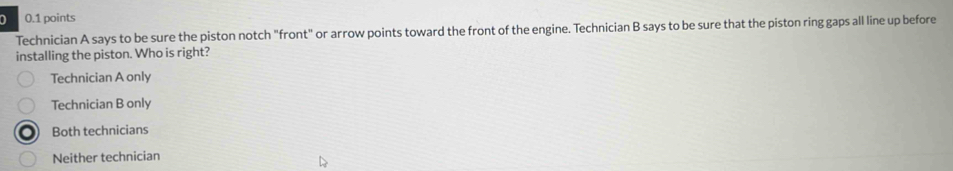 Solved: 0.1 points Technician A says to be sure the piston notch "front ...