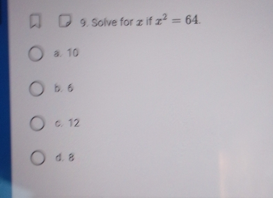 Solve for x if x^2=64.
a. 10
b. 6
c. 12
d. 8