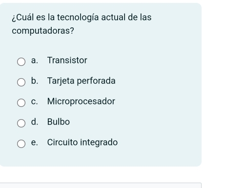 ¿Cuál es la tecnología actual de las
computadoras?
a. Transistor
b. Tarjeta perforada
c. Microprocesador
d. Bulbo
e. Circuito integrado