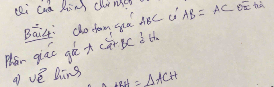 caa Ring clu man hà 
Bai do fam gd ABC C AB=ACoverline DC
Phan qiac gà + càt Bc 3 t 
a vě bing
△ ABH=△ ACH