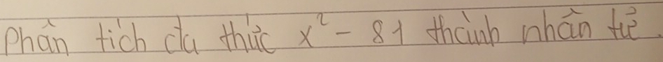 phan tich da thuc x^2-81 thainh whán tē