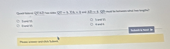 Quadiateral QUAD has siden QU=3, [14=6 and AD=4.QD must be botween what tuo lengds?
San 15 1 aou! 11
Qat 13 4 and 8
Submit & Nest D
Please armwer and click Submil