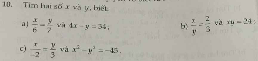 Tìm hai số x và y, biết: 
a)  x/6 = y/7  và 4x-y=34; b)  x/y = 2/3  và xy=24. 
c)  x/-2 = y/3  và x^2-y^2=-45.