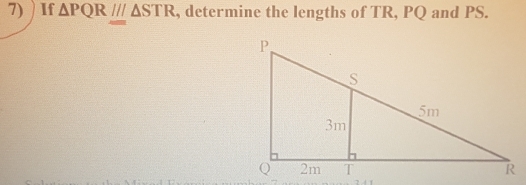 ) If △ PQR///△ STR , determine the lengths of TR, PQ and PS.