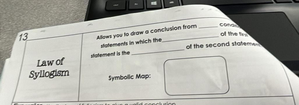 Allows you to draw a conclusion from _conde 
of the fir 
_ 
statements in which the 
of the second statere 
Law of statement is the 
Syllogism 
Symbolic Map: