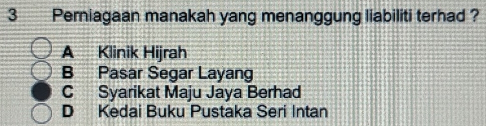 Perniagaan manakah yang menanggung liabiliti terhad ?
A Klinik Hijrah
B Pasar Segar Layang
C Syarikat Maju Jaya Berhad
D Kedai Buku Pustaka Seri Intan