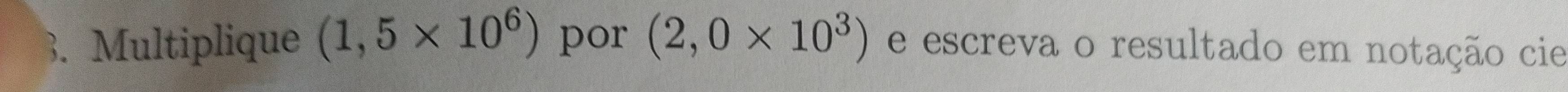 Multiplique (1,5* 10^6) por (2,0* 10^3) e escreva o resultado em notação cie