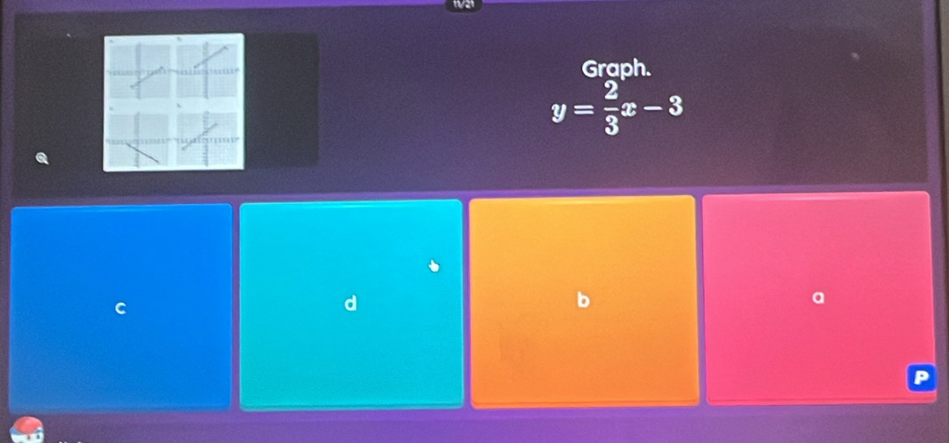 Graph.
y= 2/3 x-3
C 
d 
b 
a 
P